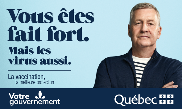 Vous êtes fait fort. Mais les virus aussi. La vaccination, la meilleure protection. Signé : Votre gouvernement du Québec